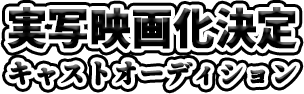 実写映画化決定 キャストオーディション